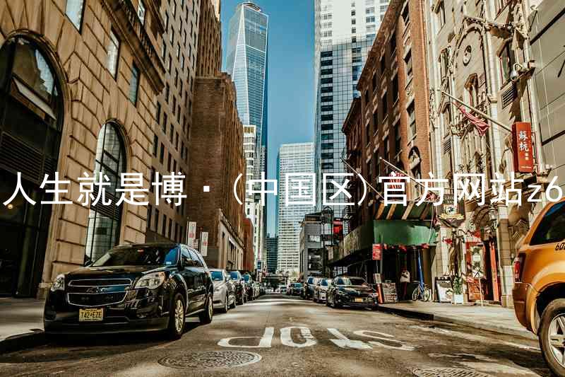 人生就是博·(中国区)官方网站z6